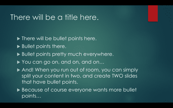 Image of a slide in PowerPoint showing a title and bullets. The bullets read 'There will be bullet points here, bullet points there, bullet points pretty much every where. You can go on, and on, and on… AND! When you run out of room, you can simply split your content in two and create TWO slides that have bullet points. Because of course everyone wants more bullet points.'